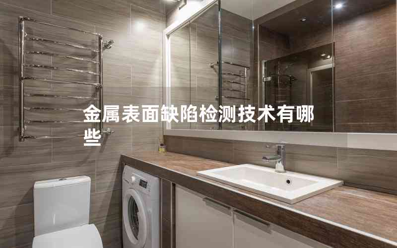 金屬表面缺陷檢測技術(shù)有哪些 金屬表面缺陷檢測技術(shù)有哪些