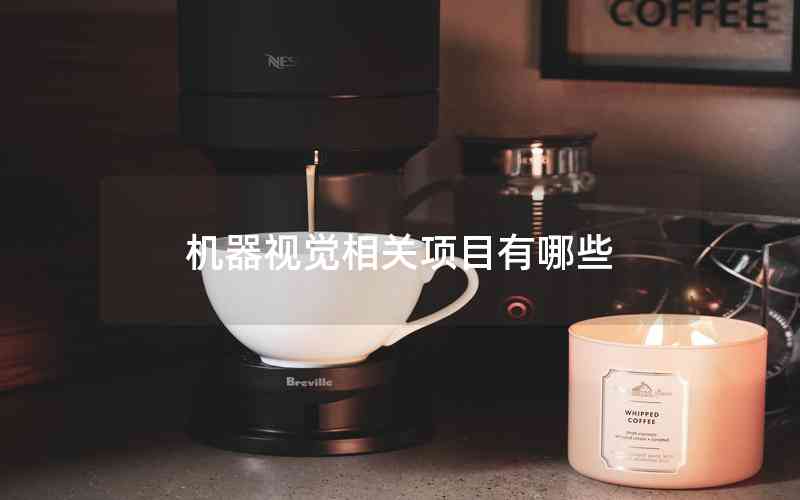機(jī)器視覺相關(guān)項(xiàng)目有哪些 機(jī)器視覺相關(guān)項(xiàng)目有哪些