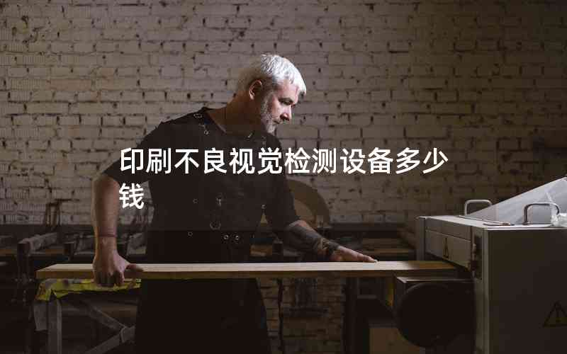 印刷不良視覺檢測設備多少錢 印刷不良視覺檢測設備多少錢