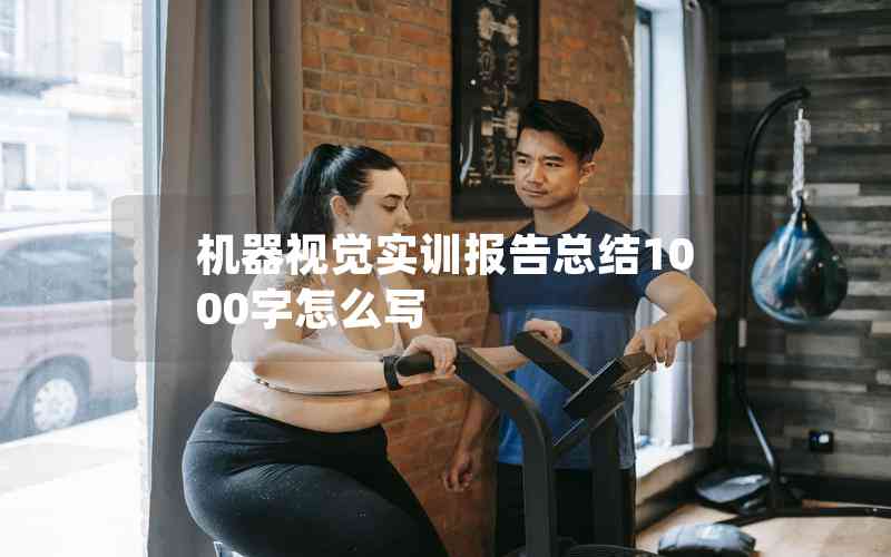 機器視覺實訓報告總結(jié)1000字怎么寫 機器視覺實訓報告總結(jié)1000字怎么寫