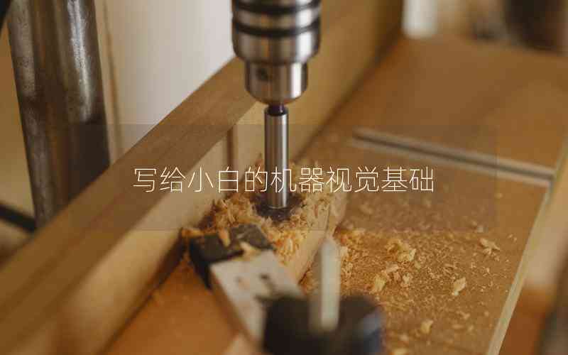 寫給小白的機(jī)器視覺基礎(chǔ) 寫給小白的機(jī)器視覺基礎(chǔ)