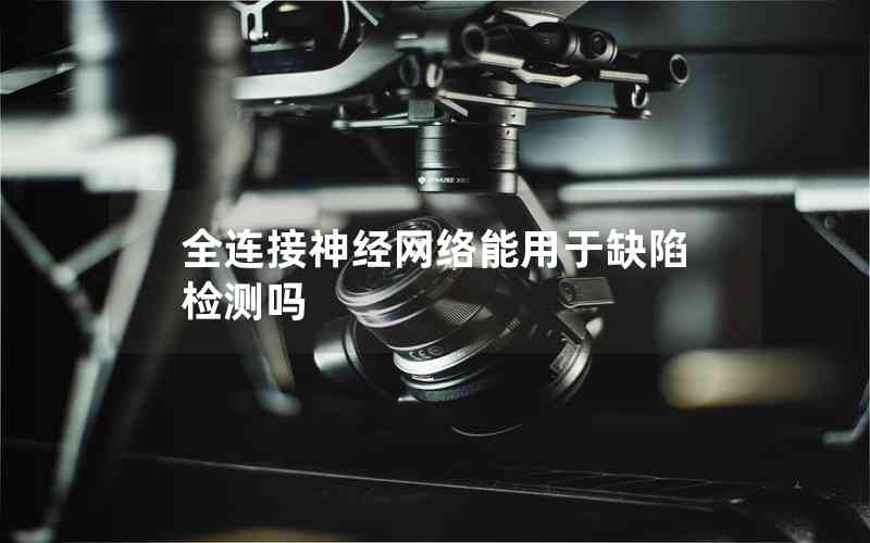 全連接神經(jīng)網(wǎng)絡(luò)能用于缺陷檢測(cè)嗎 全連接神經(jīng)網(wǎng)絡(luò)能用于缺陷檢測(cè)嗎