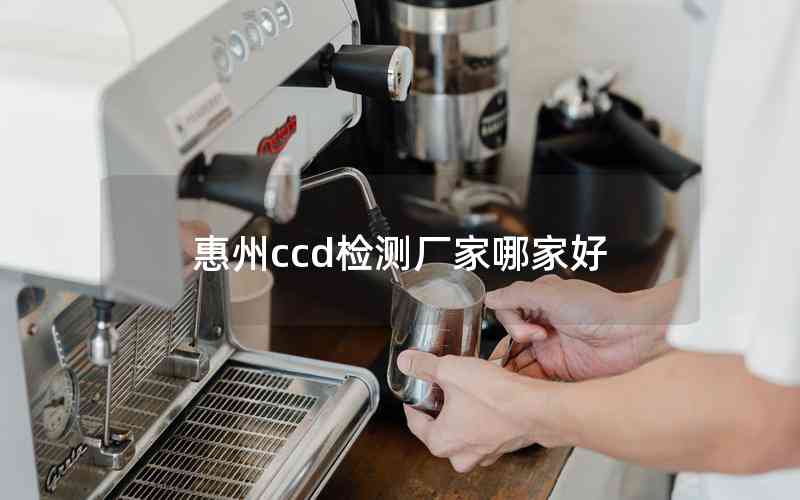 惠州ccd檢測(cè)廠家哪家好 惠州ccd檢測(cè)廠家哪家好