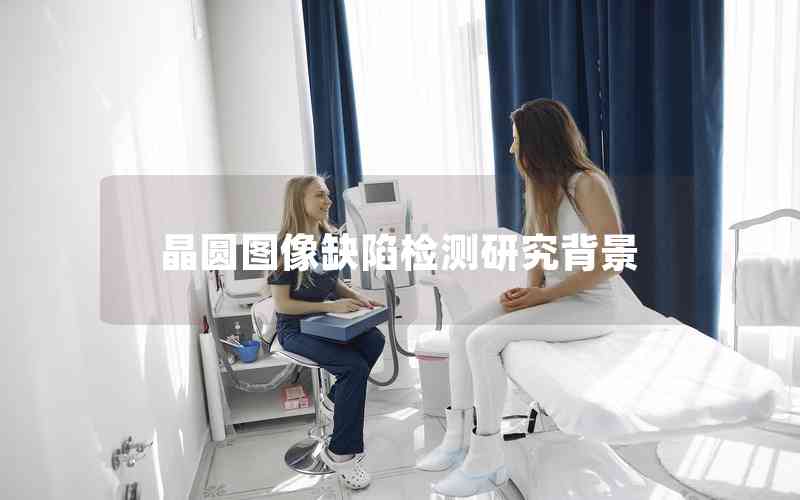 晶圓圖像缺陷檢測(cè)研究背景 晶圓圖像缺陷檢測(cè)研究背景