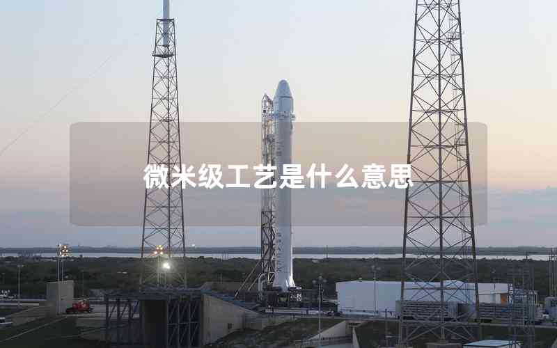 微米級工藝是什么意思 微米級工藝是什么意思