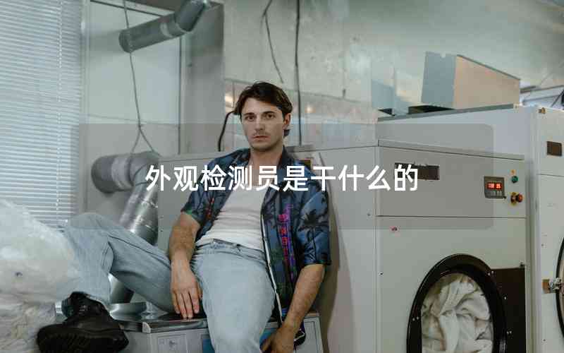 外觀檢測員是干什么的 外觀檢測員是干什么的