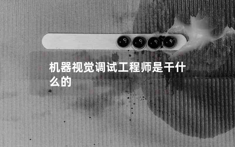 機(jī)器視覺調(diào)試工程師是干什么的 機(jī)器視覺調(diào)試工程師是干什么的