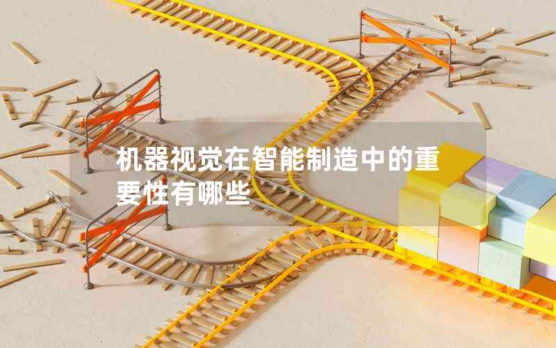 機器視覺在智能制造中的重要性有哪些 機器視覺在智能制造中的重要性有哪些