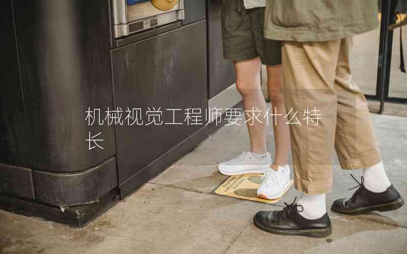 機械視覺工程師要求什么特長 機械視覺工程師要求什么特長