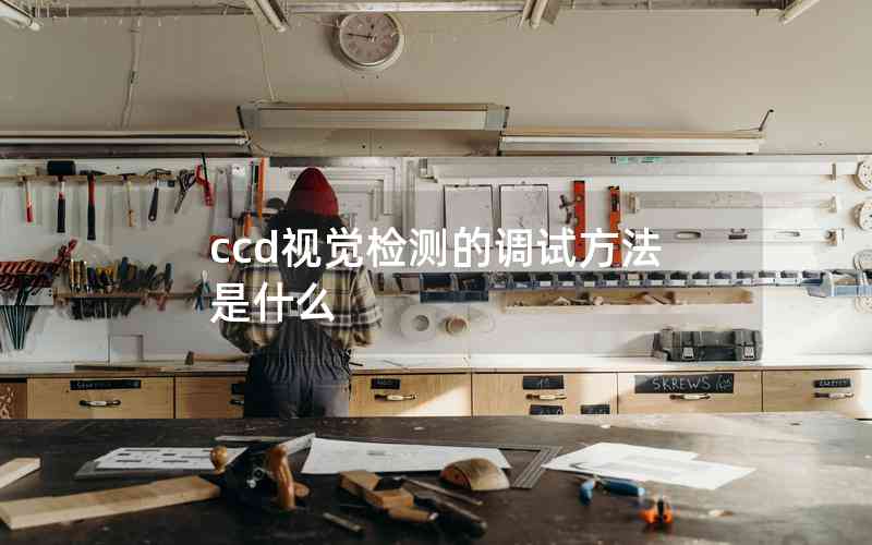 ccd視覺(jué)檢測(cè)的調(diào)試方法是什么 ccd視覺(jué)檢測(cè)的調(diào)試方法是什么