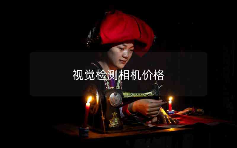 視覺(jué)檢測(cè)相機(jī)價(jià)格 視覺(jué)檢測(cè)相機(jī)價(jià)格