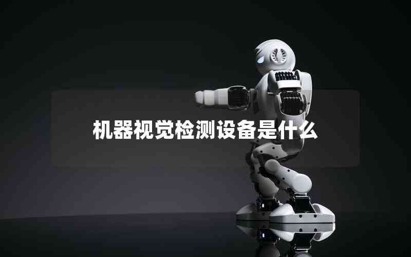 機器視覺檢測設備是什么 機器視覺檢測設備是什么