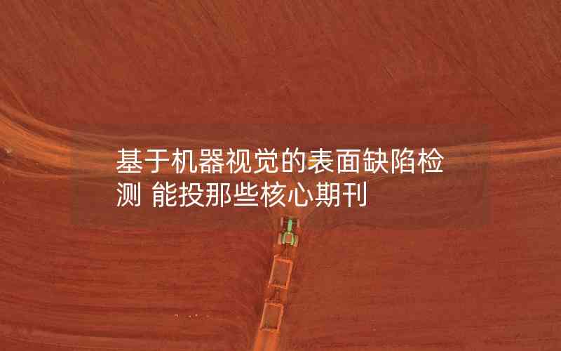基于機(jī)器視覺的表面缺陷檢測 能投那些核心期刊 基于機(jī)器視覺的表面缺陷檢測 能投那些核心期刊