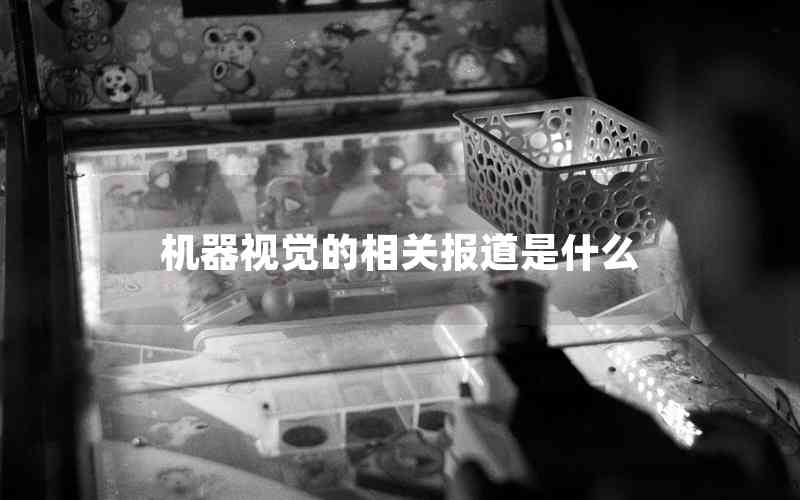 機(jī)器視覺(jué)的相關(guān)報(bào)道是什么 機(jī)器視覺(jué)的相關(guān)報(bào)道是什么