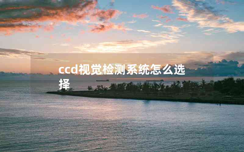 ccd視覺(jué)檢測(cè)系統(tǒng)怎么選擇 ccd視覺(jué)檢測(cè)系統(tǒng)怎么選擇