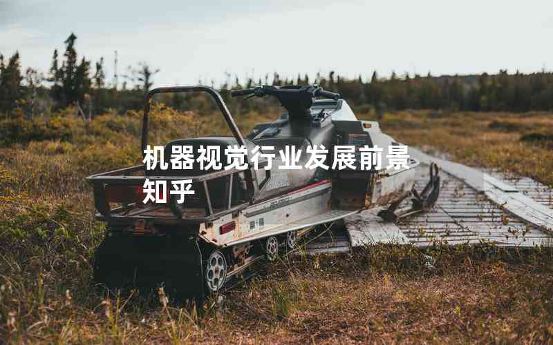 機器視覺行業(yè)發(fā)展前景 知乎 機器視覺行業(yè)發(fā)展前景 知乎