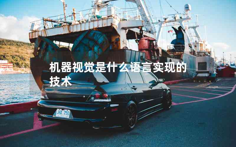 機器視覺是什么語言實現(xiàn)的技術 機器視覺是什么語言實現(xiàn)的技術