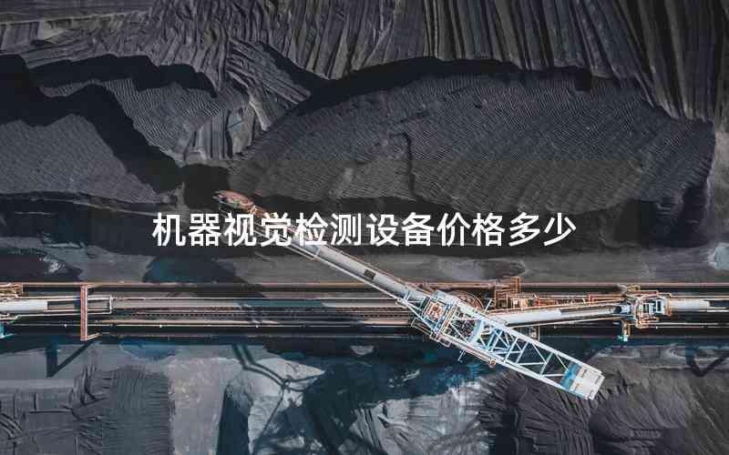 機(jī)器視覺(jué)檢測(cè)設(shè)備價(jià)格多少 機(jī)器視覺(jué)檢測(cè)設(shè)備價(jià)格多少