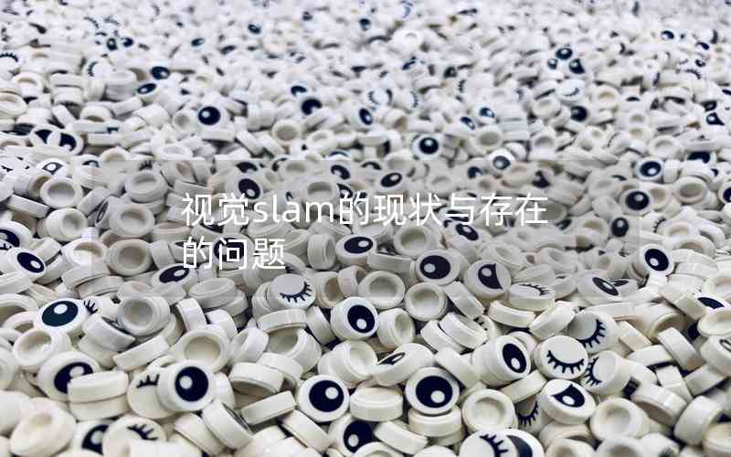 視覺slam的現(xiàn)狀與存在的問題 視覺slam的現(xiàn)狀與存在的問題
