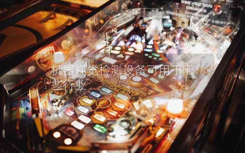 機(jī)器視覺(jué)檢測(cè)設(shè)備可用于哪些行業(yè) 機(jī)器視覺(jué)檢測(cè)設(shè)備可用于哪些行業(yè)