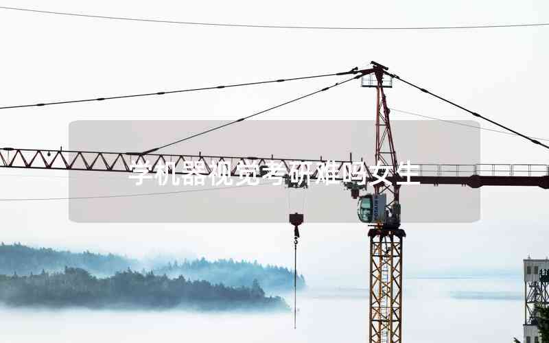 學(xué)機(jī)器視覺考研難嗎女生 學(xué)機(jī)器視覺考研難嗎女生