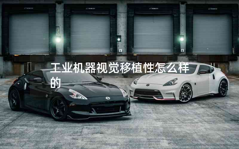 工業(yè)機器視覺移植性怎么樣的 工業(yè)機器視覺移植性怎么樣的