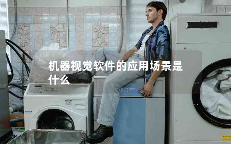 機(jī)器視覺軟件的應(yīng)用場景是什么 機(jī)器視覺軟件的應(yīng)用場景是什么