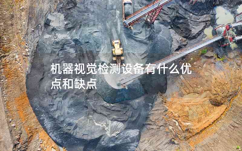 機器視覺檢測設(shè)備有什么優(yōu)點和缺點 機器視覺檢測設(shè)備有什么優(yōu)點和缺點