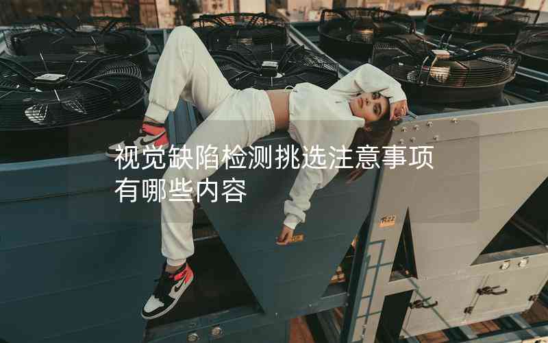 視覺缺陷檢測挑選注意事項(xiàng)有哪些內(nèi)容 視覺缺陷檢測挑選注意事項(xiàng)有哪些內(nèi)容