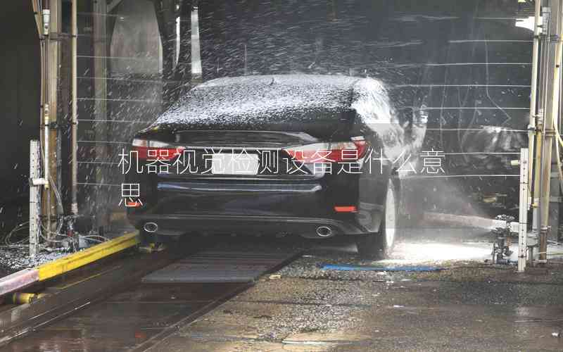 機器視覺檢測設備是什么意思 機器視覺檢測設備是什么意思