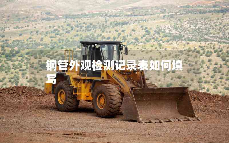 鋼管外觀檢測記錄表如何填寫 鋼管外觀檢測記錄表如何填寫