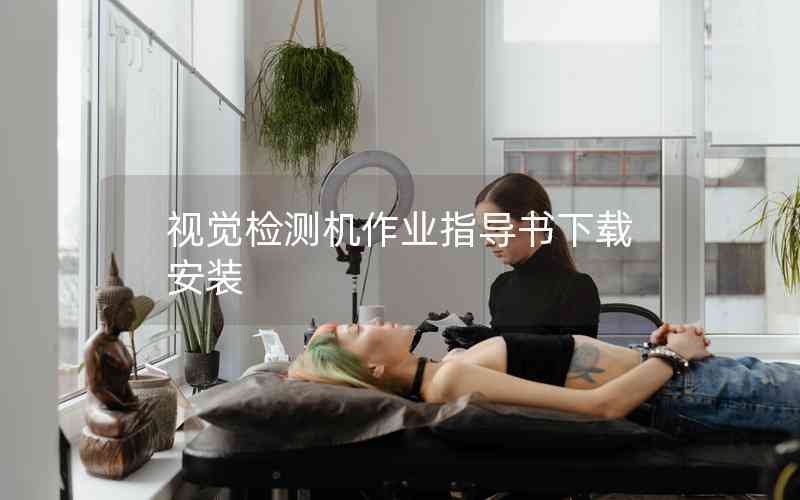 視覺檢測機(jī)作業(yè)指導(dǎo)書下載安裝 視覺檢測機(jī)作業(yè)指導(dǎo)書下載安裝