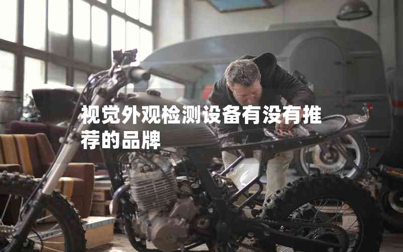 視覺外觀檢測設(shè)備有沒有推薦的品牌 視覺外觀檢測設(shè)備有沒有推薦的品牌
