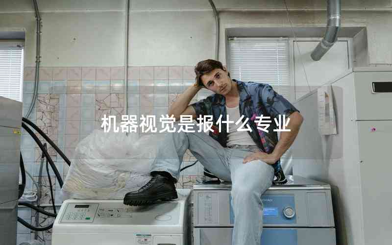 機器視覺是報什么專業(yè) 機器視覺是報什么專業(yè)