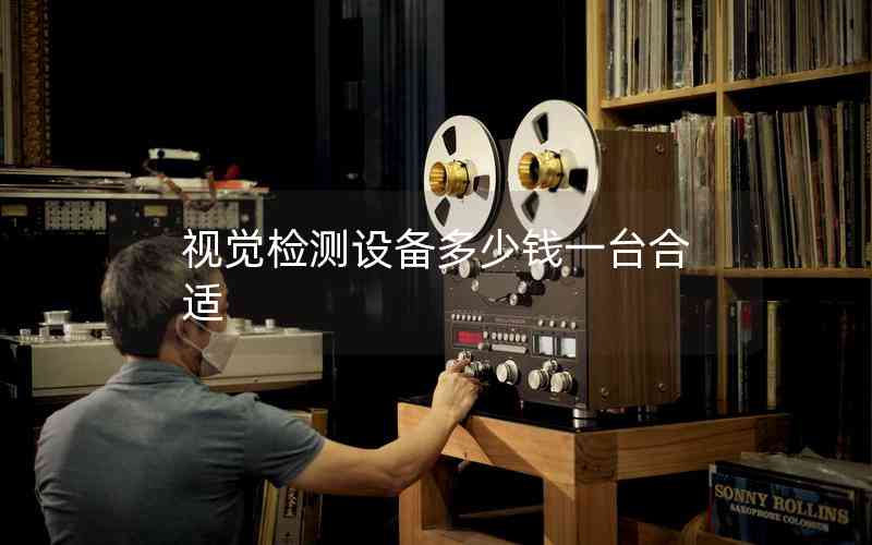 視覺(jué)檢測(cè)設(shè)備多少錢(qián)一臺(tái)合適