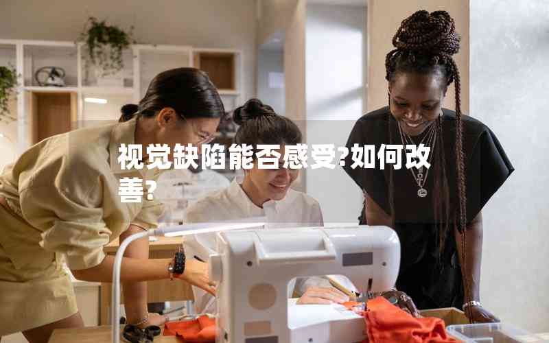 視覺(jué)缺陷能否感受?如何改善? 視覺(jué)缺陷能否感受?如何改善?