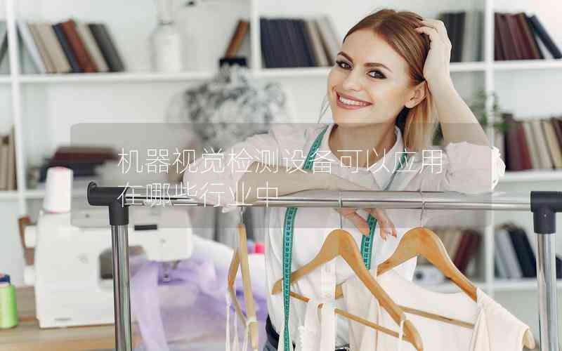機(jī)器視覺檢測(cè)設(shè)備可以應(yīng)用在哪些行業(yè)中 機(jī)器視覺檢測(cè)設(shè)備可以應(yīng)用在哪些行業(yè)中