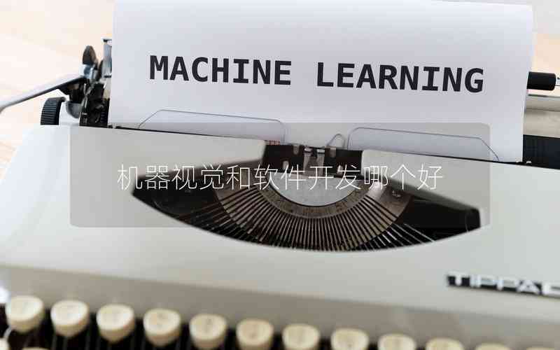 機器視覺和軟件開發(fā)哪個好 機器視覺和軟件開發(fā)哪個好
