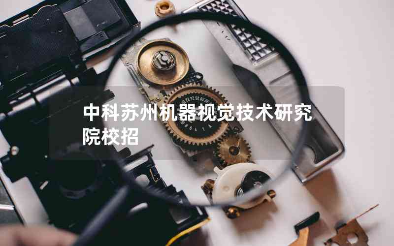 中科蘇州機(jī)器視覺(jué)技術(shù)研究院校招 中科蘇州機(jī)器視覺(jué)技術(shù)研究院校招