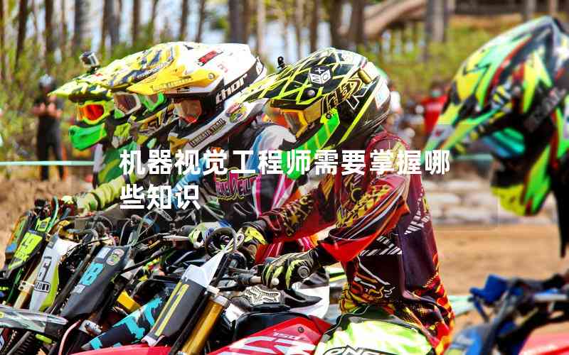 機(jī)器視覺工程師需要掌握哪些知識(shí) 機(jī)器視覺工程師需要掌握哪些知識(shí)
