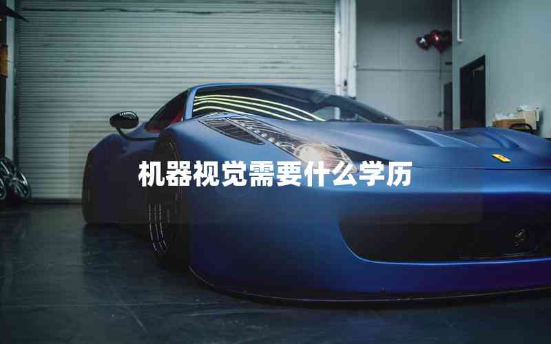 機(jī)器視覺需要什么學(xué)歷 機(jī)器視覺需要什么學(xué)歷