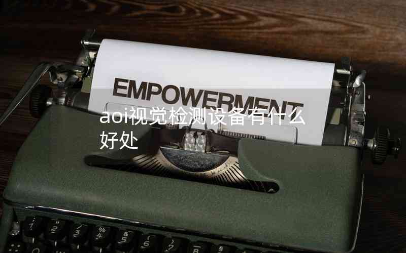 aoi視覺檢測設(shè)備有什么好處 aoi視覺檢測設(shè)備有什么好處