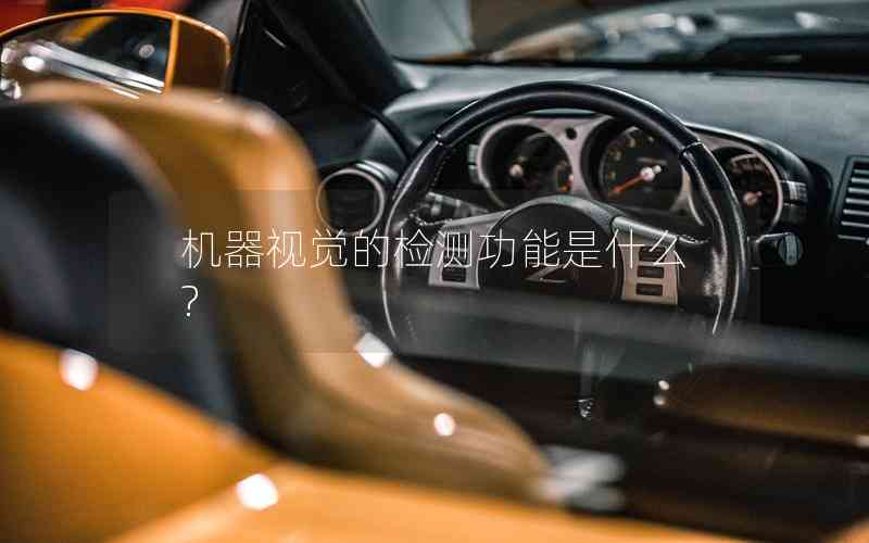機(jī)器視覺的檢測功能是什么? 機(jī)器視覺的檢測功能是什么?