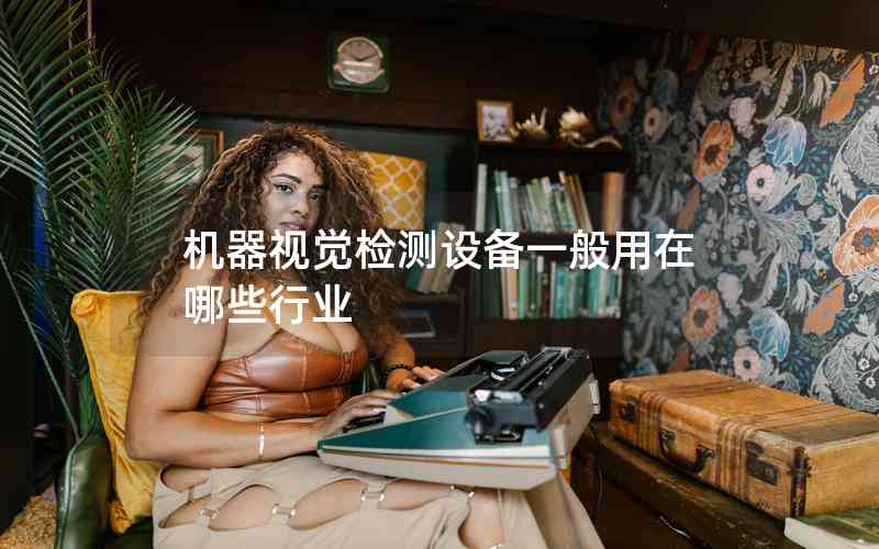 機(jī)器視覺檢測設(shè)備一般用在哪些行業(yè) 機(jī)器視覺檢測設(shè)備一般用在哪些行業(yè)