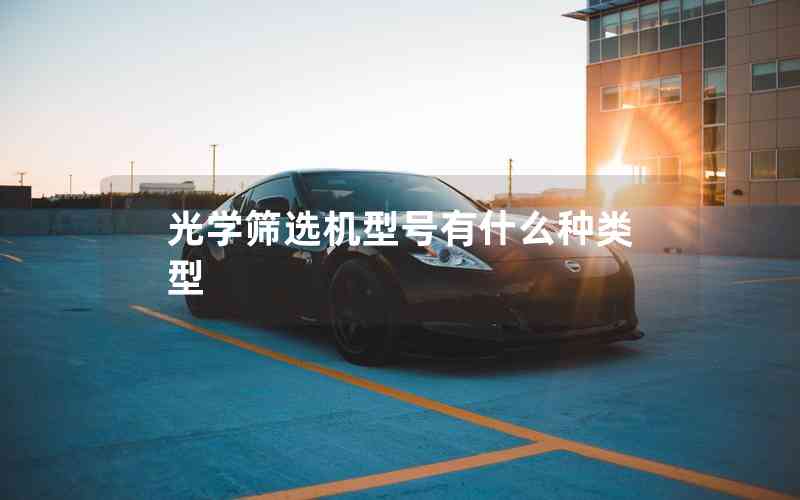 光學(xué)篩選機(jī)型號(hào)有什么種類型 光學(xué)篩選機(jī)型號(hào)有什么種類型