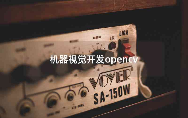 機(jī)器視覺(jué)開(kāi)發(fā)opencv 機(jī)器視覺(jué)開(kāi)發(fā)opencv