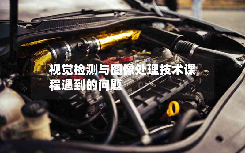 視覺檢測與圖像處理技術(shù)課程遇到的問題 視覺檢測與圖像處理技術(shù)課程遇到的問題