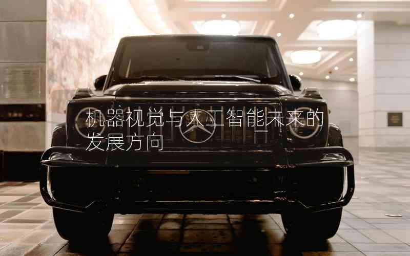 機(jī)器視覺(jué)與人工智能未來(lái)的發(fā)展方向 機(jī)器視覺(jué)與人工智能未來(lái)的發(fā)展方向