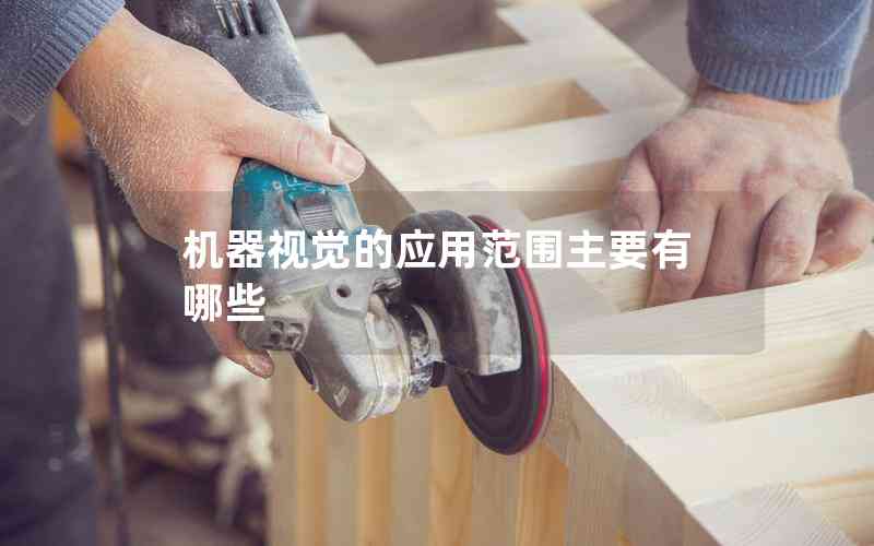 機器視覺的應(yīng)用范圍主要有哪些 機器視覺的應(yīng)用范圍主要有哪些