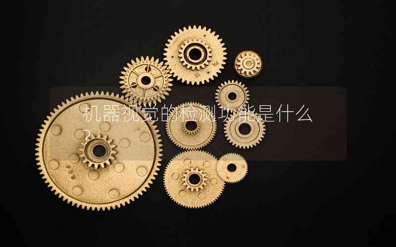 機(jī)器視覺的檢測功能是什么? 機(jī)器視覺的檢測功能是什么?